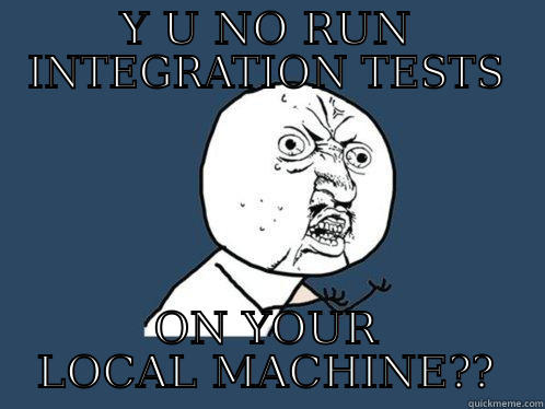 Y U NO RUN INTEGRATION TESTS ON YOUR LOCAL MACHINE?? Y U No