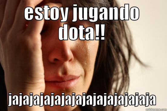 ESTOY JUGANDO DOTA!! JAJAJAJAJAJAJAJAJAJAJAJAJAJA First World Problems