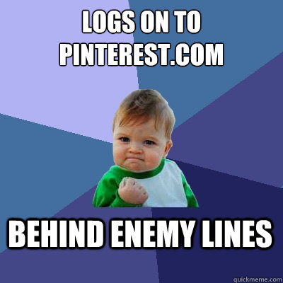 Logs on to Pinterest.com Behind enemy lines  Success Kid