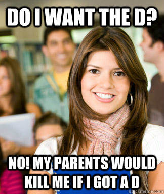 Do I want the d? No! my parents would kill me if I got a d - Do I want the d? No! my parents would kill me if I got a d  Sheltered College Freshman