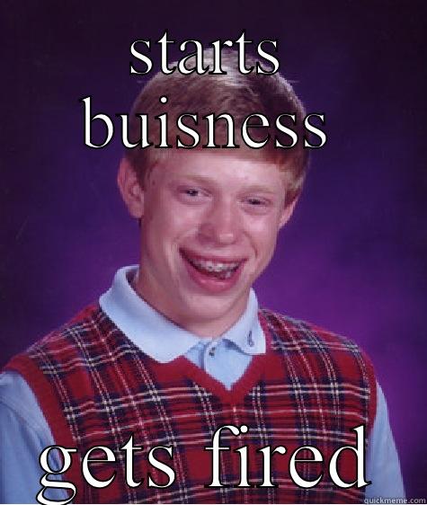 STARTS BUISNESS GETS FIRED Bad Luck Brian