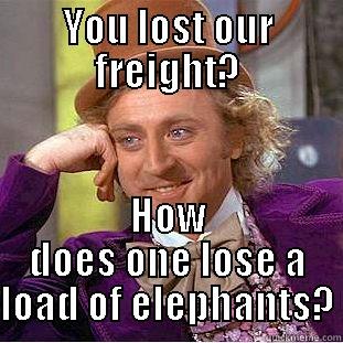 You lost our freight? - YOU LOST OUR FREIGHT? HOW DOES ONE LOSE A LOAD OF ELEPHANTS? Condescending Wonka