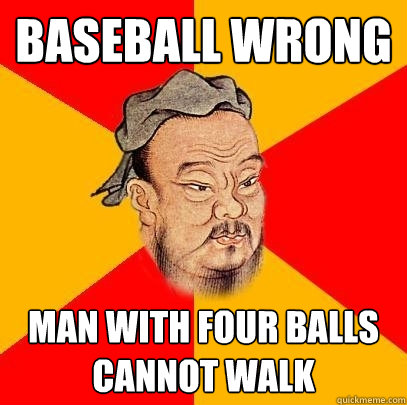 Baseball wrong Man with four balls cannot walk  Confucius says