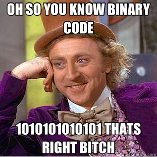 OH SO YOU KNOW BINARY CODE 1010101010101 THATS RIGHT BITCH - OH SO YOU KNOW BINARY CODE 1010101010101 THATS RIGHT BITCH  Creepy Wonka