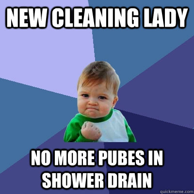 NEW cleaning lady no more pubes in shower drain - NEW cleaning lady no more pubes in shower drain  Success Kid