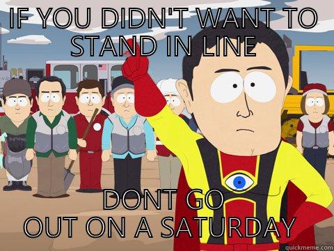 IF YOU DIDN'T WANT TO STAND IN LINE DONT GO OUT ON A SATURDAY  Captain Hindsight