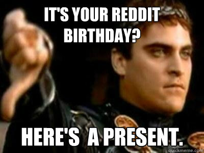 It's your reddit birthday? Here's  a present.  Downvoting Roman