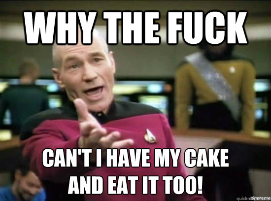 Why the fuck Can't I have my cake
and eat it too! - Why the fuck Can't I have my cake
and eat it too!  Annoyed Picard HD