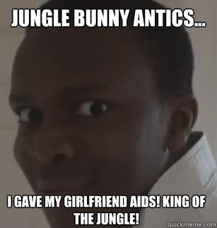 jungle bunny antics... i gave my girlfriend aids! king of the jungle! - jungle bunny antics... i gave my girlfriend aids! king of the jungle!  KSIolajidebt