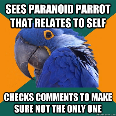 sees paranoid parrot that relates to self checks comments to make sure not the only one  Paranoid Parrot