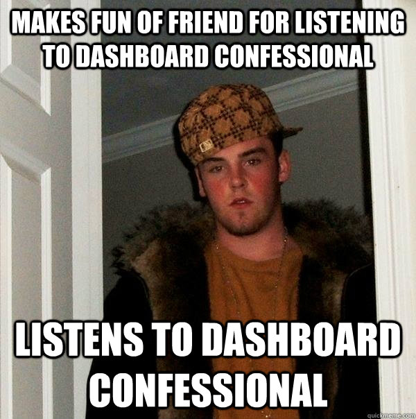 Makes fun of friend for listening to Dashboard Confessional Listens to Dashboard Confessional - Makes fun of friend for listening to Dashboard Confessional Listens to Dashboard Confessional  Scumbag Steve