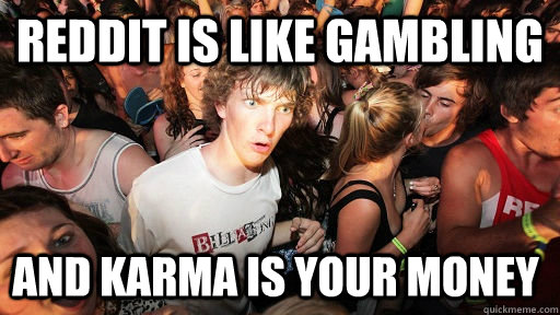 Reddit is like gambling and karma is your money  Sudden Clarity Clarence