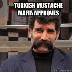 Turkish Mustache Mafia approves - Turkish Mustache Mafia approves  Turkish Mustache Mafia