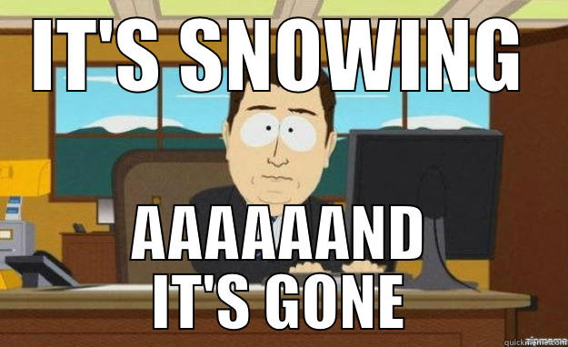 IT'S SNOWING AAAAAAND IT'S GONE aaaand its gone
