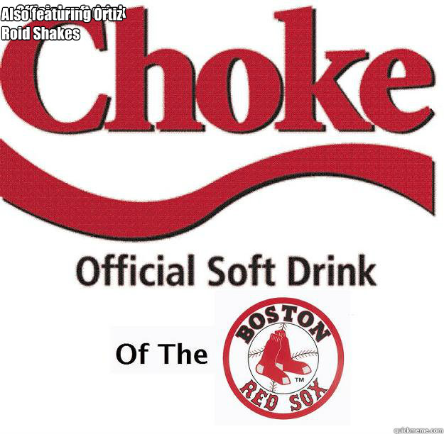 Official soft drink

 Also featuring Ortiz Roid Shakes  Red Sox Choke