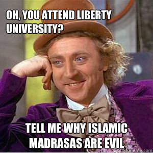 Oh, you attend Liberty University? Tell me why Islamic Madrasas are evil  willy wonka