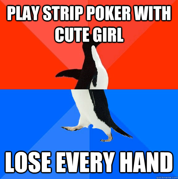 PLAY STRIP POKER WITH CUTE GIRL LOSE EVERY HAND  Socially Awesome Awkward Penguin