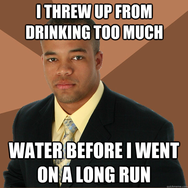 I threw up from drinking too much Water before I went on a long run - I threw up from drinking too much Water before I went on a long run  Successful Black Man