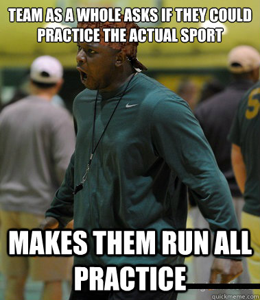 Team as a whole asks if they could practice the actual sport makes them run all practice - Team as a whole asks if they could practice the actual sport makes them run all practice  Misc