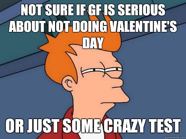 Not sure if gf is serious about not doing Valentine's Day Or just some crazy test  Futurama Fry