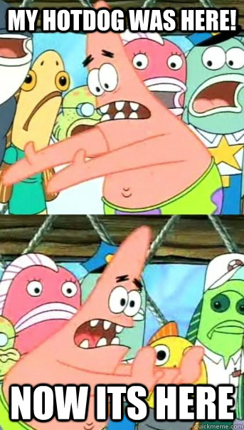 MY HOTDOG WAS HERE! NOW ITS HERE  Push it somewhere else Patrick