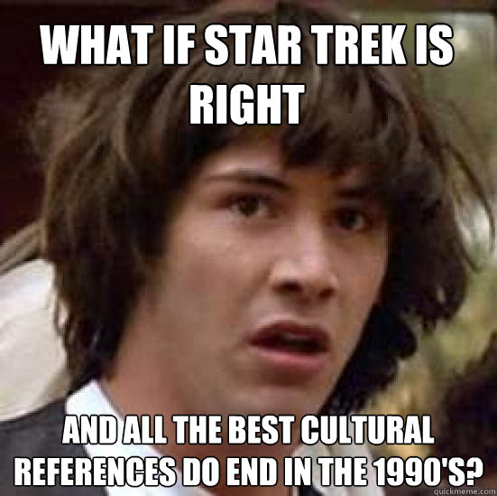 What if Star Trek is right And all the best cultural references do end in the 1990's?  conspiracy keanu