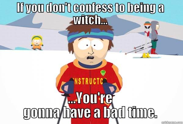 IF YOU DON'T CONFESS TO BEING A WITCH... ...YOU'RE GONNA HAVE A BAD TIME. Super Cool Ski Instructor
