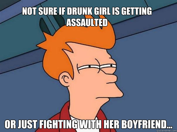 Not sure if drunk girl is getting assaulted Or just fighting with her boyfriend...  Futurama Fry