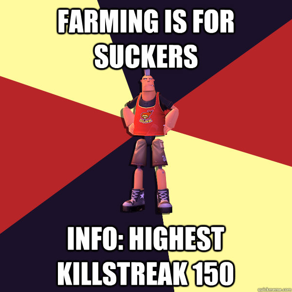 FARMING IS FOR SUCKERS Info: Highest killstreak 150 - FARMING IS FOR SUCKERS Info: Highest killstreak 150  MicroVolts