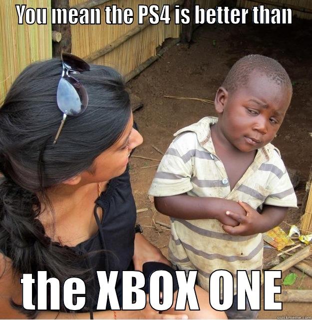 YOU MEAN THE PS4 IS BETTER THAN THE XBOX ONE Skeptical Third World Kid