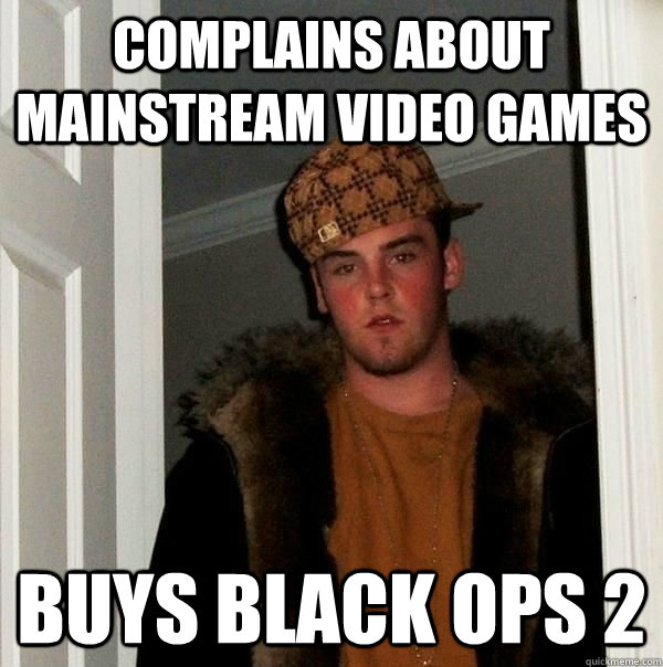 complains about mainstream video games buys black ops 2 - complains about mainstream video games buys black ops 2  Beautiful girl scumbag steve