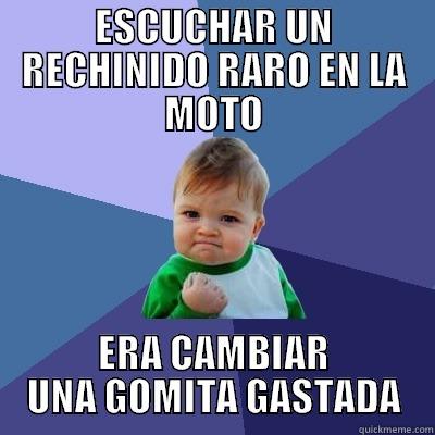 ESCUCHAR UN RECHINIDO RARO EN LA MOTO ERA CAMBIAR UNA GOMITA GASTADA Success Kid