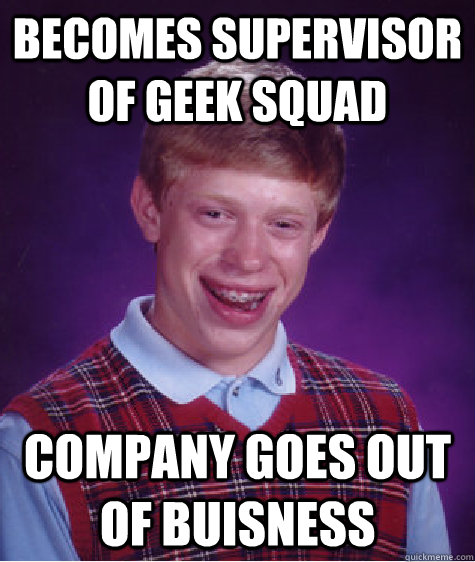 Becomes Supervisor of Geek Squad Company goes out of Buisness  Bad Luck Brian