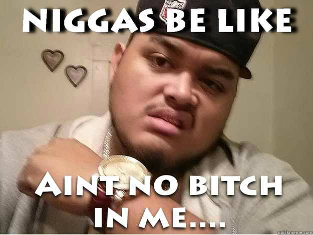    Niggas be like