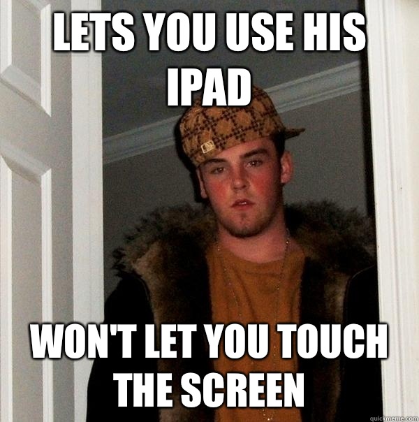Lets you use his iPad Won't let you touch the screen  Scumbag Steve