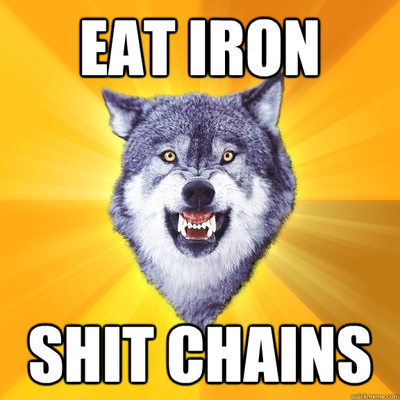 eat iron shit chains  Courage Wolf