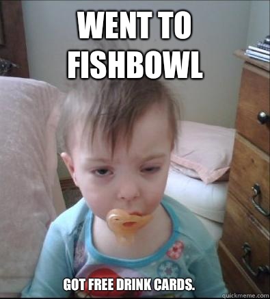 Went to fishbowl  Got free drink cards.  Party Toddler