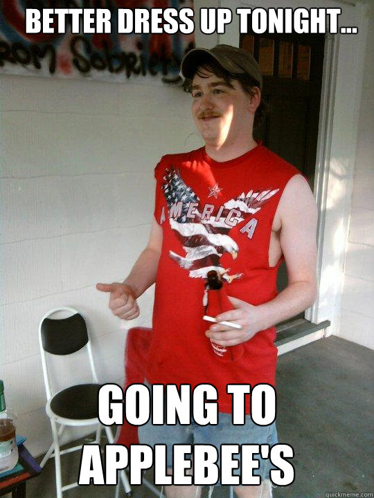 Better dress up tonight... going to Applebee's   Redneck Randal