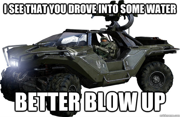 I see that you drove into some water Better Blow up - I see that you drove into some water Better Blow up  Scumbag Warthog