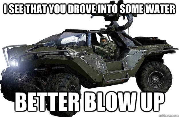 I see that you drove into some water Better Blow up  Scumbag Warthog