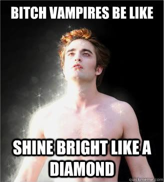 Bitch Vampires be like Shine bright like a diamond  Twinkle Twinkle Twilight