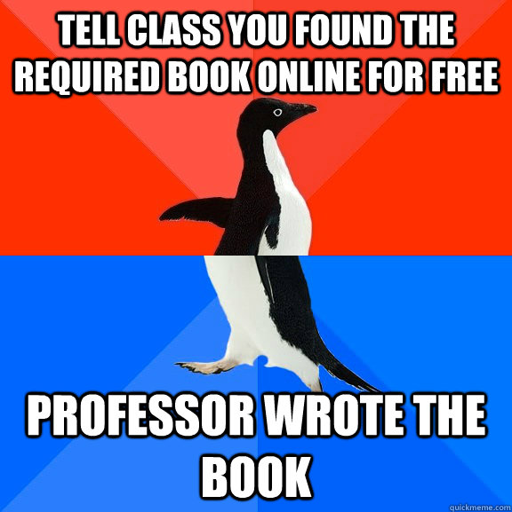 Tell class you found the required book online for free Professor wrote the book   Socially Awesome Awkward Penguin