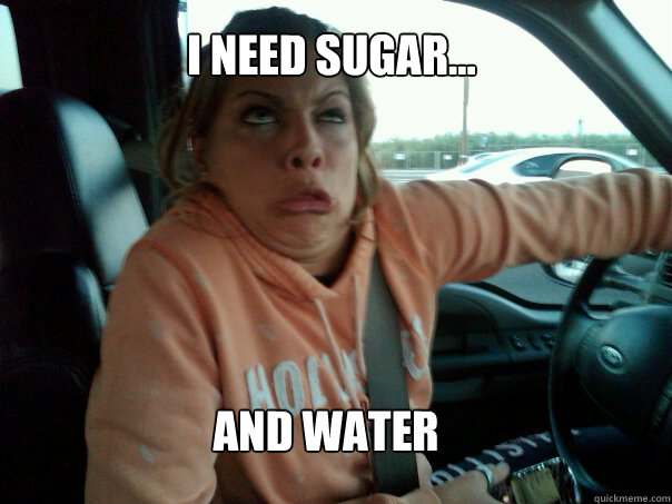 I need sugar... and water  