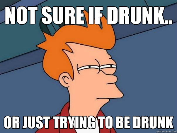 Not sure if drunk.. or just trying to be drunk  Futurama Fry
