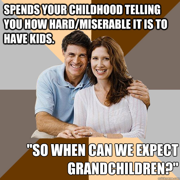 Spends your childhood telling you how hard/miserable it is to have kids. 