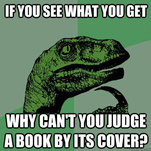If you see what you get Why can't you judge a book by its cover?  Philosoraptor