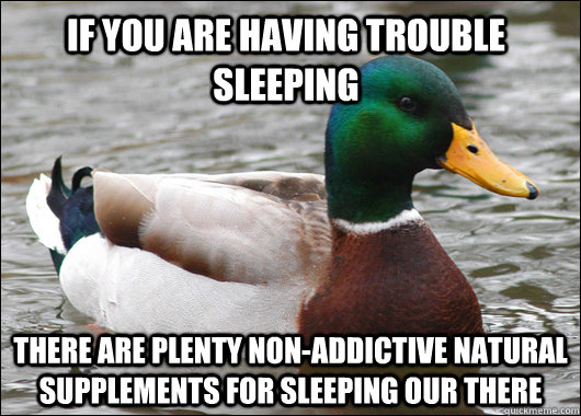 If you are having trouble sleeping there are plenty non-addictive natural supplements for sleeping our there  Actual Advice Mallard