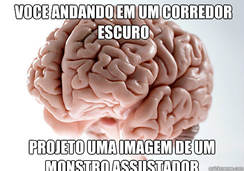 Voce andando em um corredor escuro Projeto uma imagem de um monstro assustador   Scumbag Brain