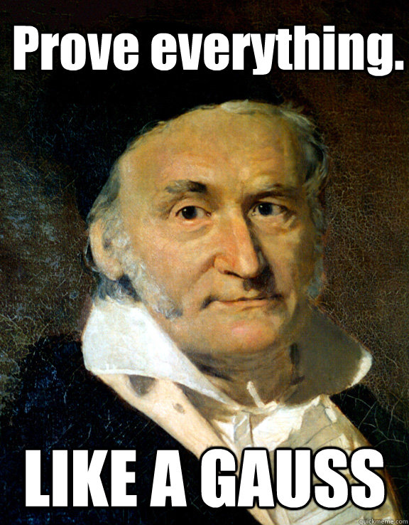 Prove everything. LIKE A GAUSS  Like a Gauss
