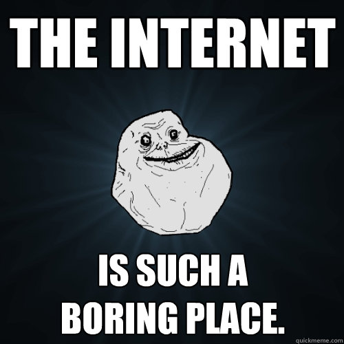 The internet is such a
boring place.  Forever Alone